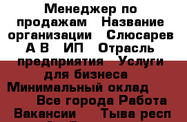Менеджер по продажам › Название организации ­ Слюсарев А.В., ИП › Отрасль предприятия ­ Услуги для бизнеса › Минимальный оклад ­ 80 000 - Все города Работа » Вакансии   . Тыва респ.,Ак-Довурак г.